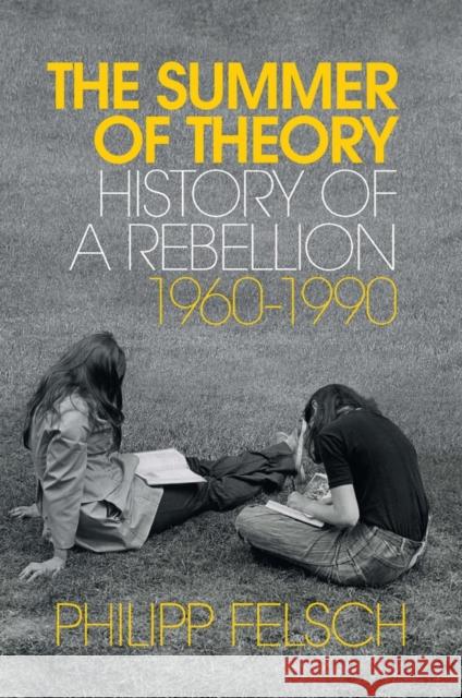 The Summer of Theory: History of a Rebellion, 1960-1990 Felsch, Philipp 9781509539857