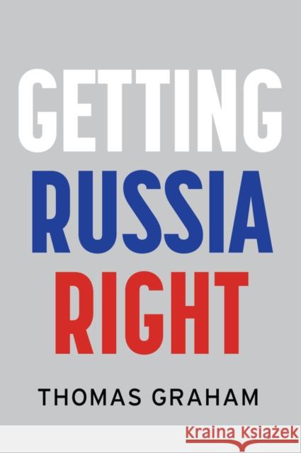 Getting Russia Right Thomas Graham 9781509556892