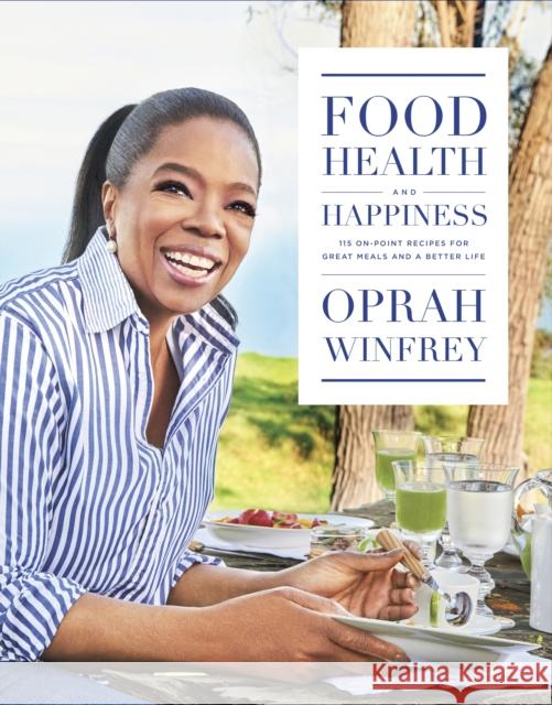 Food, Health and Happiness : 115 On Point Recipes for Great Meals and a Better Life Winfrey, Oprah 9781509850853