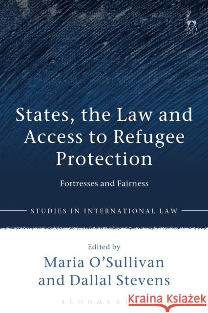 States, the Law and Access to Refugee Protection: Fortresses and Fairness Dallal Stevens 9781509901289 Hart Publishing