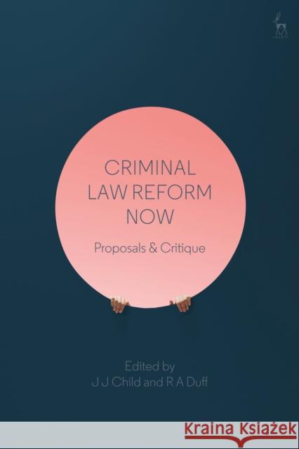 Criminal Law Reform Now: Proposals & Critique John Child Antony Duff  9781509916771