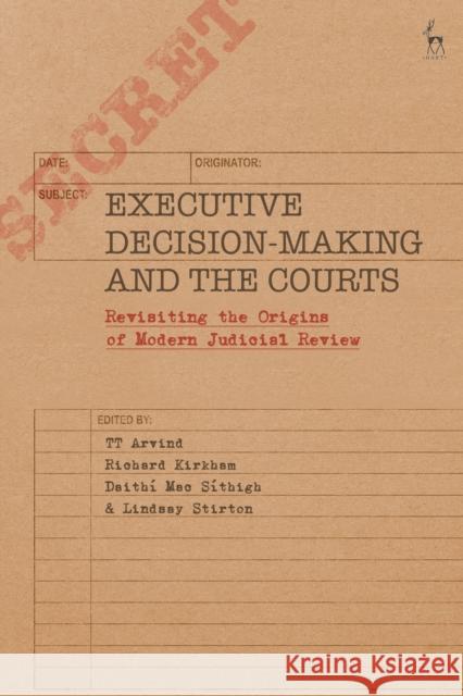 Executive Decision-Making and the Courts: Revisiting the Origins of Modern Judicial Review TT Arvind (University of York, UK), Richard Kirkham (University of Sheffield, UK), Daithí Mac Síthigh (Queen’s Universit 9781509944774