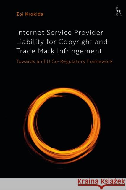 Internet Service Provider Liability for Copyright and Trade Mark Infringement: Towards an EU Co-Regulatory Framework Zoi Krokida (University of Stirling, UK) 9781509948529 Bloomsbury Publishing PLC