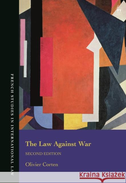 The Law Against War: The Prohibition on the Use of Force in Contemporary International Law Olivier Corten Emmanuelle Tourme Jouannet Jeremy Perelman 9781509949038