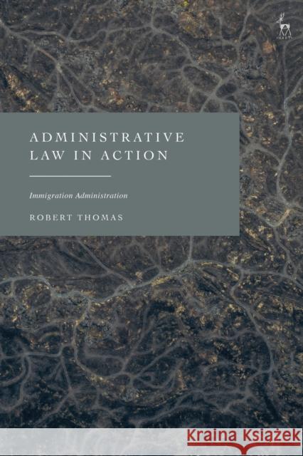 Administrative Law in Action: Immigration Administration Thomas, Robert 9781509953158 Bloomsbury Publishing PLC