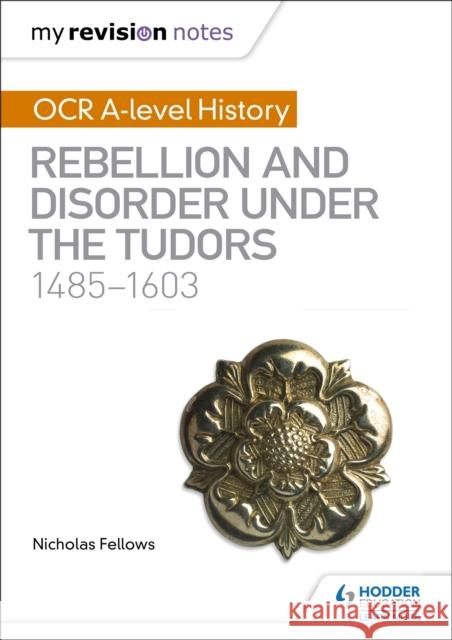 My Revision Notes: OCR A-level History: Rebellion and Disorder under the Tudors 1485-1603 Nicholas Fellows 9781510416437