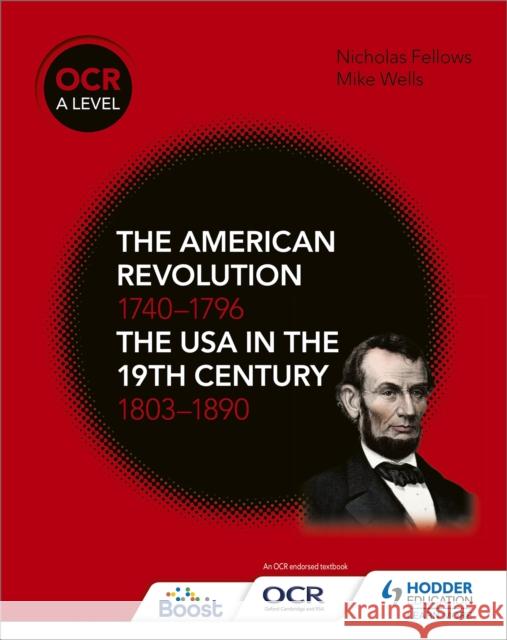 OCR A Level History: The American Revolution 1740-1796 and The USA in the 19th Century 1803–1890 Nicholas Fellows 9781510416512