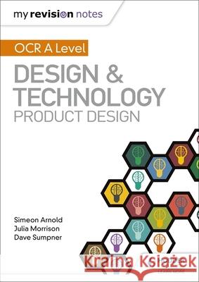 My Revision Notes: OCR AS/A Level Design and Technology: Product Design Simeon Arnold Julia Morrison Dave Sumpner 9781510458963
