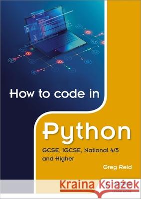 How to code in Python: GCSE, iGCSE, National 4/5 and Higher Greg Reid   9781510461826