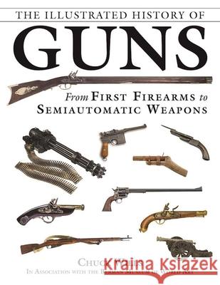 The Illustrated History of Guns: From First Firearms to Semiautomatic Weapons Chuck Wills Robert A. Sadowski 9781510720749