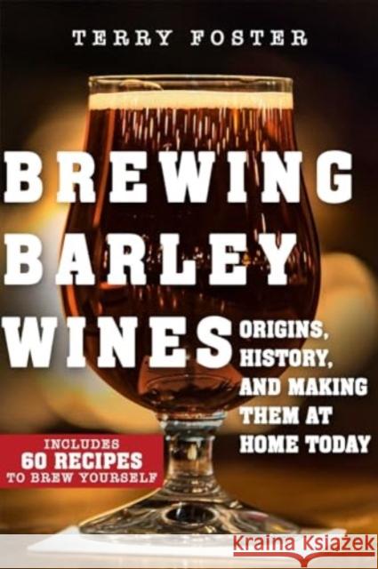 Brewing Barley Wines: Origins, History, and Making Them at Home Today Terry Foster 9781510766938