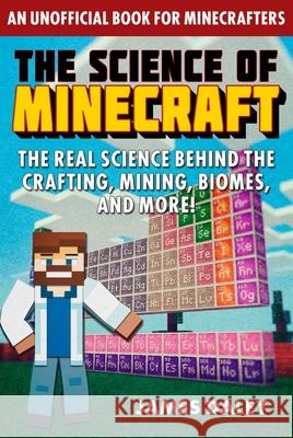 The Science of Minecraft: The Real Science Behind the Crafting, Mining, Biomes, and More! James Daley 9781510767751