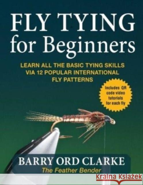 Flytying for Beginners: Learn All the Basic Tying Skills via 12 Popular International Fly Patterns Barry Ord Clarke 9781510770461 Skyhorse Publishing