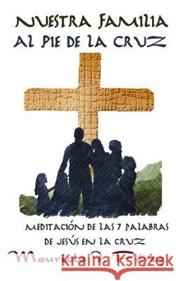 Nuestra Familia Al Pie de la Cruz: Meditación de Las Siete Palabras de Jesús En La Cruz Perez, Mauricio I. 9781511404037