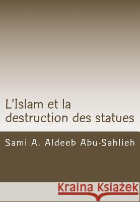 L'Islam et la destruction des statues: Étude comparée sur l'art figuratif en droit juif, chrétien et musulman Abu-Sahlieh, Sami a. Aldeeb 9781511411080 Createspace
