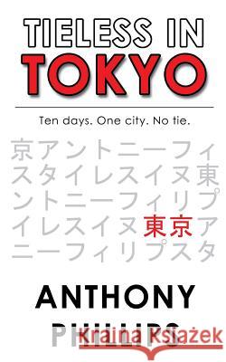 Tieless in Tokyo Anthony Phillips 9781511419888