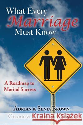 What Every Marriage Must Know: A Roadmap to Marital Success Adrian Brown Senia Brown Cedric Dukes 9781511421003