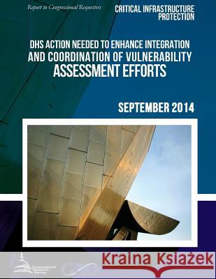 CRITICAL INFRASTRUCTURE PROTECTION DHS Action Needed to Enhance Integration and Coordination of Vulnerability Assessment Efforts United States Government Accountability 9781511421720