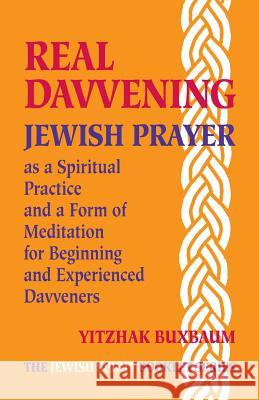 Real Davvening: Jewish Prayer as a Spiritual Practice and a Form of Meditation for Beginning and Experienced Davveners Yitzhak Buxbaum 9781511433136 Createspace