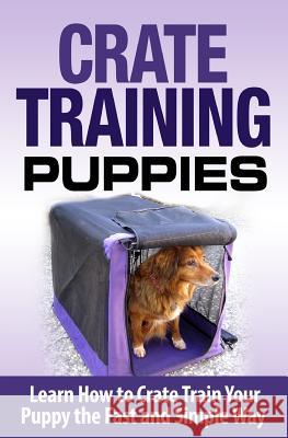 Crate Training Puppies: Learn How to Crate Train Your Dog the Fast and Easy Way Cesar Lopez 9781511451703