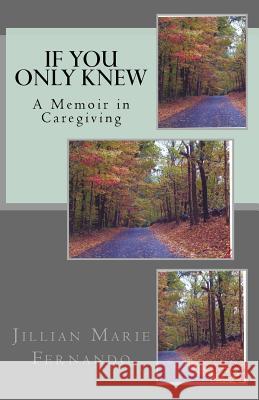 If You Only Knew: A Memoir of Caregiving MS Jillian Marie Fernando 9781511455565