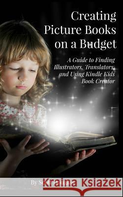 Creating Picture Books on a Budget: A Guide to Finding Illustrators, Translators, and Using Kindle Kids Book Creator Scott Douglas 9781511518208