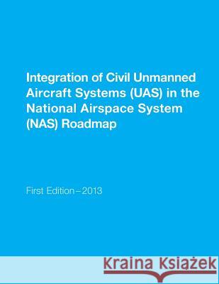 Integration of Civil Unmanned Aircraft Systems (UAS) in the National Airspace System (NAS) Roadmap U. S. Department of Transportation 9781511523226 Createspace