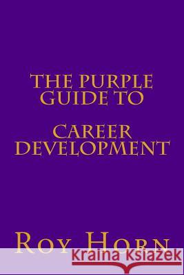 The Purple Guide to CAREER DEVELOPMENT Horn, Roy 9781511524889 Createspace