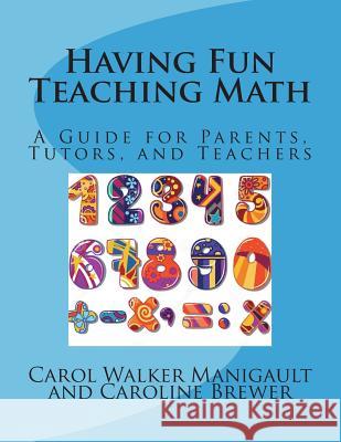 Having Fun Teaching Math: A Guide for Parents, Tutors, and Teachers Carol Walker Manigault Caroline Brewer 9781511542258