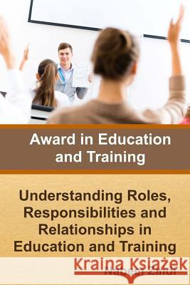 Award in Education and Training: Understanding Roles, Responsibilities and Relationships in Education and Training Nabeel Zaidi 9781511566339 Createspace