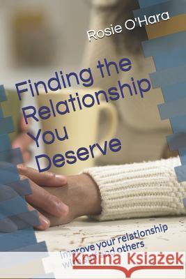Finding the Relationship You Deserve: Improve your relationship with self and others O'Hara, Rosie a. 9781511570503 Createspace