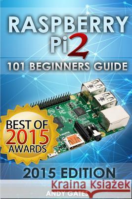 Raspberry Pi 2: 101 Beginners Guide: The Definitive Step by Step guide for what you need to know to get started Gates, Andy 9781511579513 Createspace