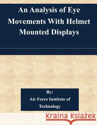 An Analysis of Eye Movements With Helmet Mounted Displays Air Force Institute of Technology 9781511581936