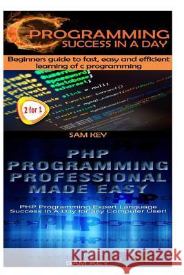 C Programming Success in a Day & PHP Programming Professional Made Easy Sam Key 9781511606417 Createspace