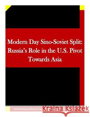 Modern Day Sino-Soviet Split: Russia's Role in the U.S. Pivot Towards Asia United States Marine Corps Command and S 9781511635660