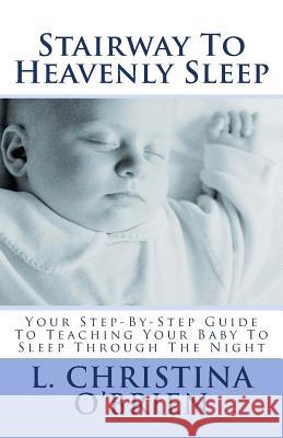 Stairway To Heavenly Sleep: Your Step-By-Step Guide To Teaching Your Baby To Sleep Through The Night O'Brien, L. Christina 9781511649582 Createspace