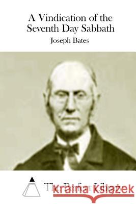 A Vindication of the Seventh Day Sabbath Joseph Bates The Perfect Library 9781511651134 Createspace