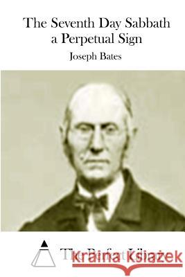 The Seventh Day Sabbath a Perpetual Sign Joseph Bates The Perfect Library 9781511651257 Createspace