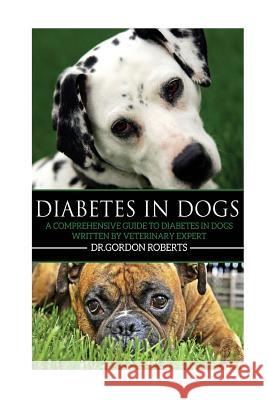 Diabetes in Dogs: A Comprehensive Guide to Diabetes in Dogs Gordon Robert 9781511652681