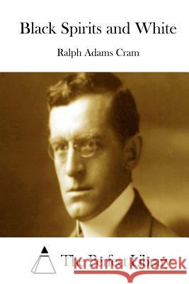 Black Spirits and White Ralph Adams Cram The Perfect Library 9781511687317 Createspace