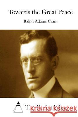 Towards the Great Peace Ralph Adams Cram The Perfect Library 9781511687447 Createspace