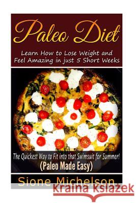 Paleo Diet: Learn How to Lose Weight and Feel Amazing in just 5 Short Weeks.The Quickest way to Fit into that Swimsuit for Summer! Michelson, Sione 9781511711180 Createspace