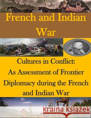 Cultures in Conflict: As Assessment of Frontier Diplomacy during the French and Indian War United States Marine Corps Command and S 9781511725040