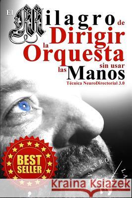El Milagro de Dirigir la Orquesta sin usar las Manos: Técnica NeuroDirectorial 3.0 Lara, Francisco Navarro 9781511725576