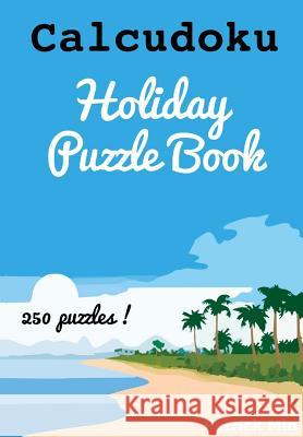 Calcudoku Holiday Puzzles: 250 puzzles Min, Patrick 9781511774468