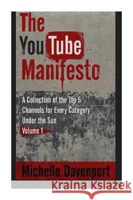 The YouTube Manifesto: A Collection Of The Top 5 Channels For Every Category Under The Sun Volume 1 Davenport, Michelle 9781511789769 Createspace