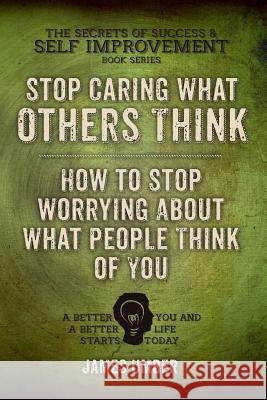 Stop Caring What Others Think: How to Stop Worrying About What People Think of You Umber, James 9781511800419 Createspace