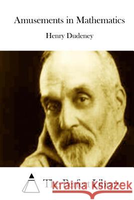 Amusements in Mathematics Henry Dudeney The Perfect Library 9781511842600