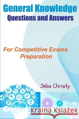 General Knowledge Questions and Answers: For Competitive Exams Preparation Jeba Christy Angeline Rajamanickam 9781511876841 Createspace