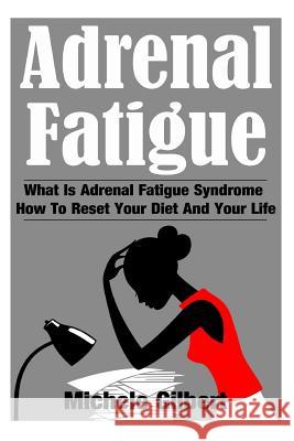 Adrenal Fatigue: What Is Adrenal Fatigue Syndrome And How To Reset Your Diet And Your Life Gilbert, Michele 9781511881029
